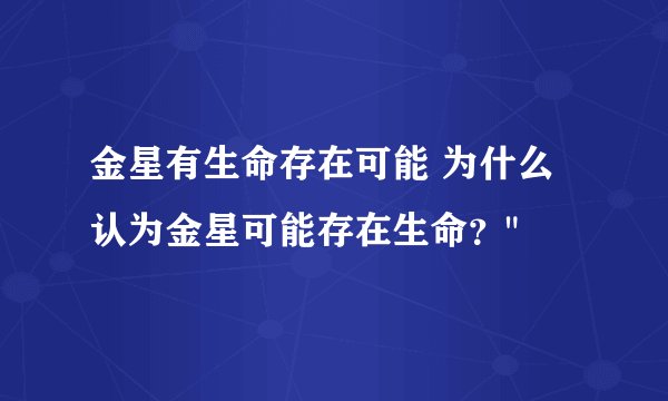 金星有生命存在可能 为什么认为金星可能存在生命？