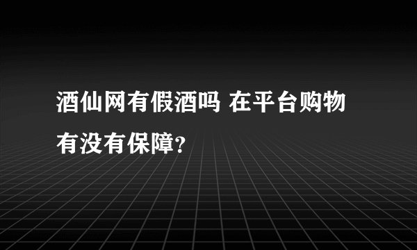 酒仙网有假酒吗 在平台购物有没有保障?