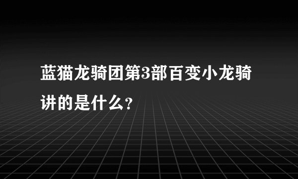 蓝猫龙骑团第3部百变小龙骑讲的是什么？