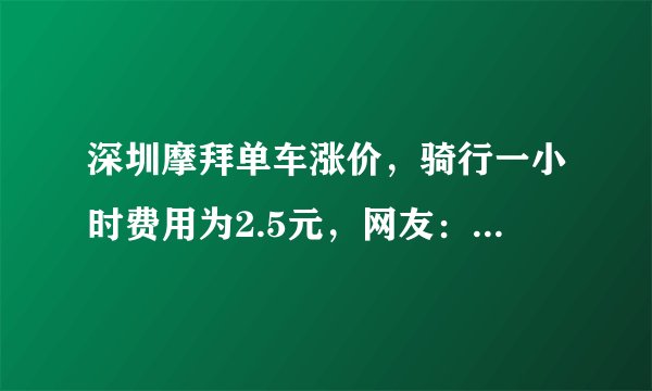 深圳摩拜单车涨价,骑行一小时费用为2.5元,网友:你会骑吗?