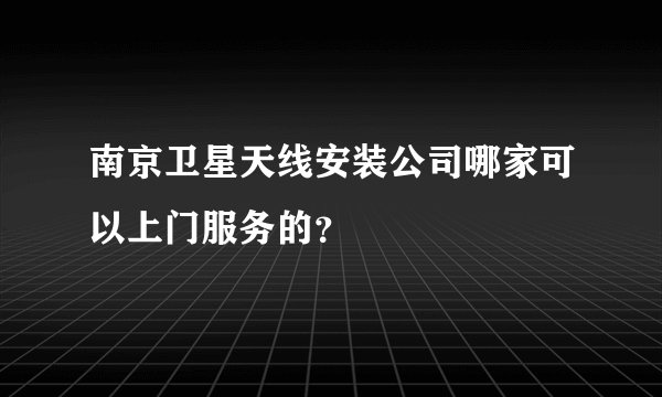 南京卫星天线安装公司哪家可以上门服务的？