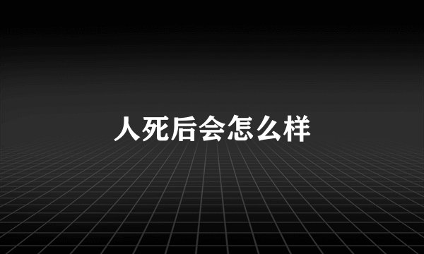 人死后会怎么样