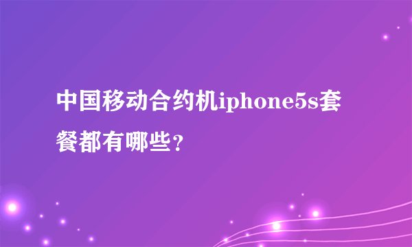 中国移动合约机iphone5s套餐都有哪些？