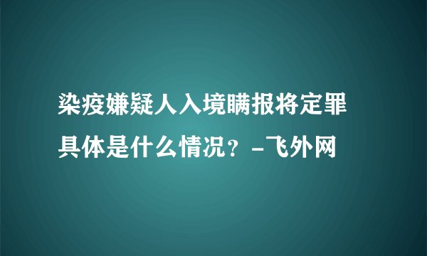 染疫嫌疑人入境瞒报将定罪 具体是什么情况?-飞外网