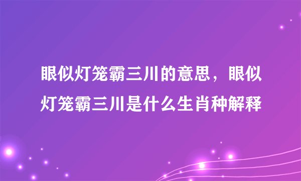 眼似灯笼霸三川的意思，眼似灯笼霸三川是什么生肖种解释
