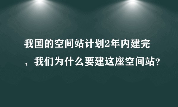 我国的空间站计划2年内建完,我们为什么要建这座空间站?