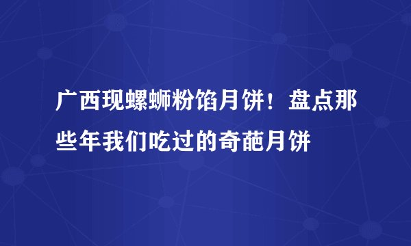 广西现螺蛳粉馅月饼!盘点那些年我们吃过的奇葩月饼