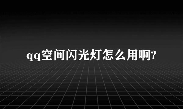 qq空间闪光灯怎么用啊?