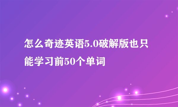 怎么奇迹英语5.0破解版也只能学习前50个单词