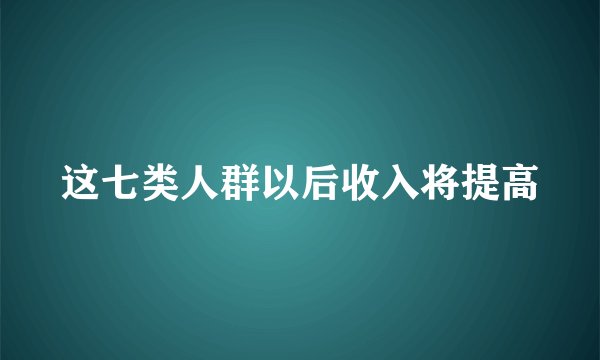 这七类人群以后收入将提高