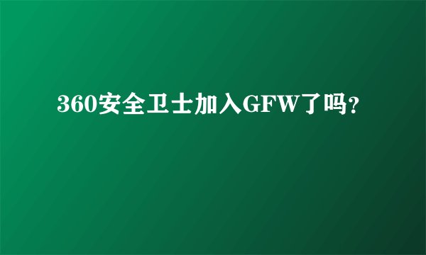 360安全卫士加入GFW了吗？