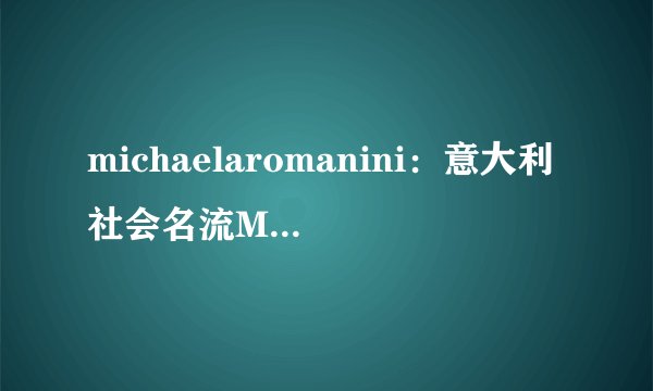 michaelaromanini:意大利社会名流MichaelaRomaninimichaelaromanini-飞外网