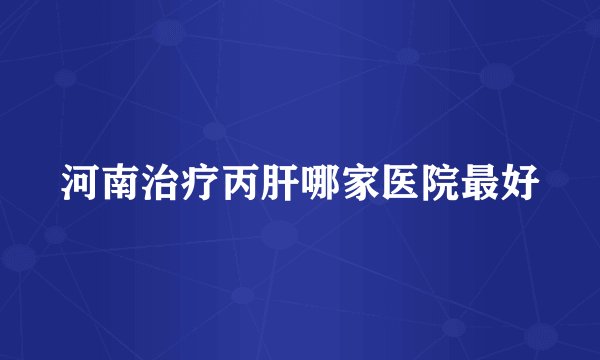 河南治疗丙肝哪家医院最好