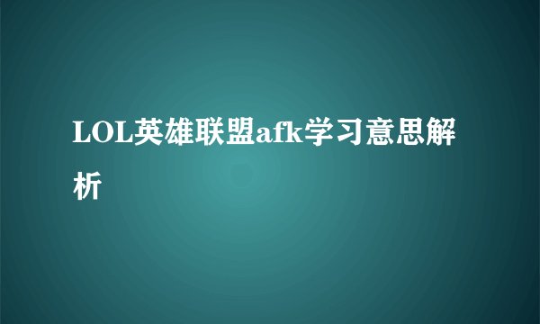 LOL英雄联盟afk学习意思解析