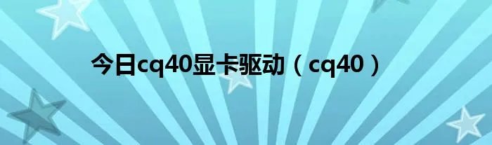 今日cq40显卡驱动（cq40）