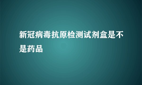 新冠病毒抗原检测试剂盒是不是药品