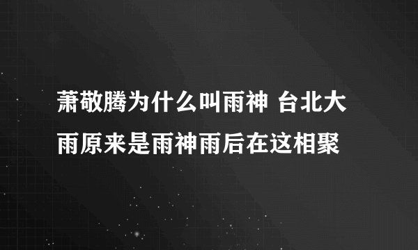 萧敬腾为什么叫雨神 台北大雨原来是雨神雨后在这相聚