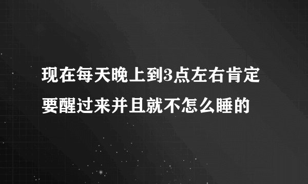 现在每天晚上到3点左右肯定要醒过来并且就不怎么睡的