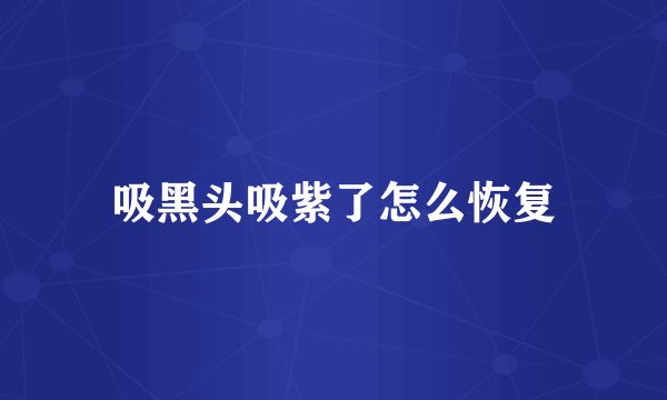 吸黑头吸紫了怎么恢复