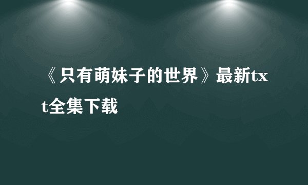 《只有萌妹子的世界》最新txt全集下载