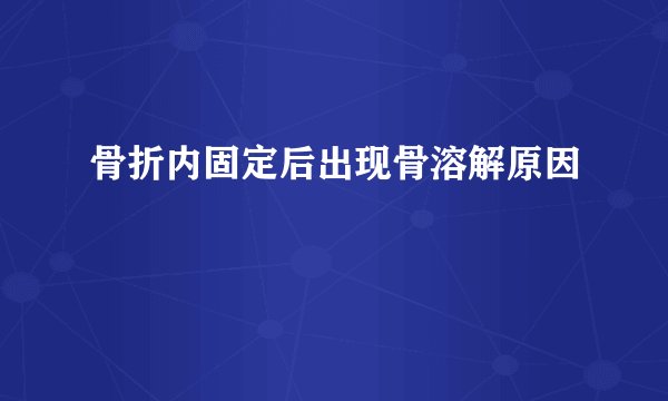 骨折内固定后出现骨溶解原因