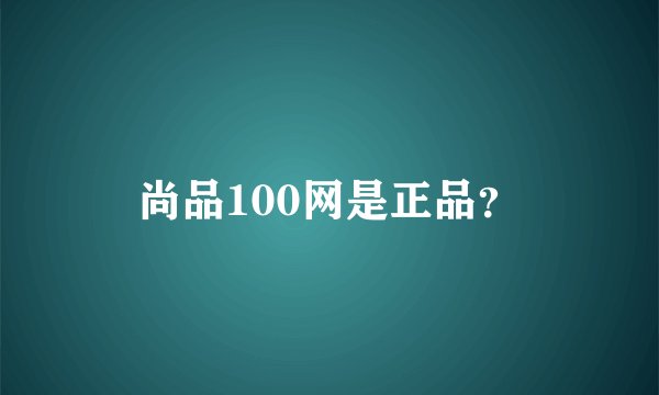 尚品100网是正品？