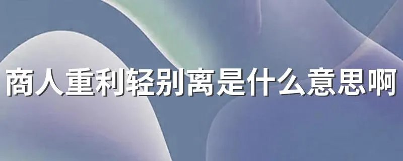商人重利轻别离是什么意思啊 怎么理解商人重利轻别离的意思