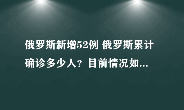 俄罗斯新增52例 俄罗斯累计确诊多少人？目前情况如何？-飞外网