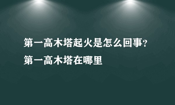 第一高木塔起火是怎么回事?第一高木塔在哪里