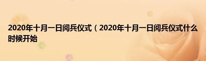 2020年十月一日阅兵仪式（2020年十月一日阅兵仪式什么时候开始