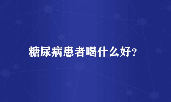 糖尿病患者喝什么好?
