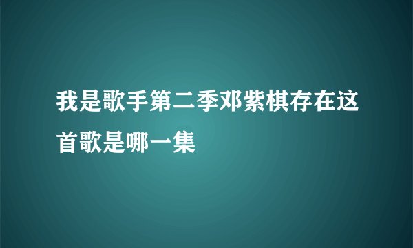 我是歌手第二季邓紫棋存在这首歌是哪一集