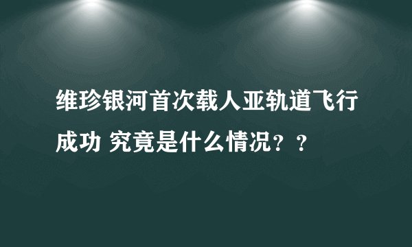 维珍银河首次载人亚轨道飞行成功 究竟是什么情况？？