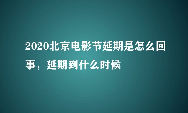 2020北京电影节延期是怎么回事,延期到什么时候