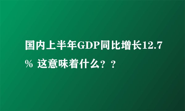 国内上半年GDP同比增长12.7% 这意味着什么？？