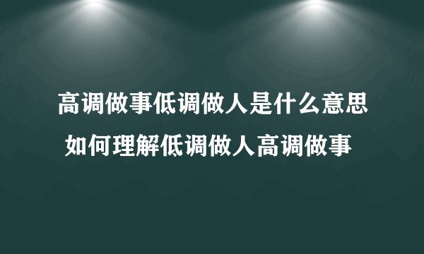 高调做事低调做人是什么意思 如何理解低调做人高调做事