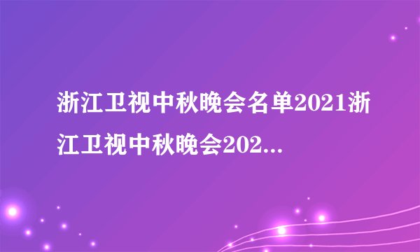 浙江卫视中秋晚会名单2021浙江卫视中秋晚会2021节目单-飞外网