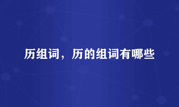 历组词，历的组词有哪些