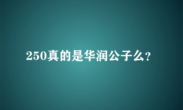 250真的是华润公子么?