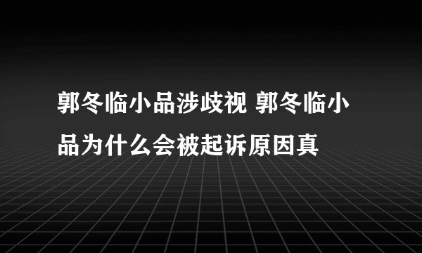 郭冬临小品涉歧视 郭冬临小品为什么会被起诉原因真