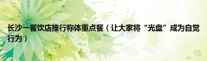 长沙一餐饮店推行称体重点餐（让大家将“光盘”成为自觉行为）