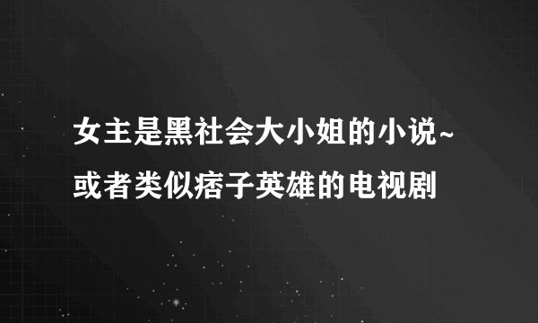 女主是黑社会大小姐的小说~或者类似痞子英雄的电视剧
