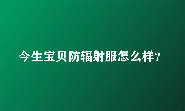 今生宝贝防辐射服怎么样？