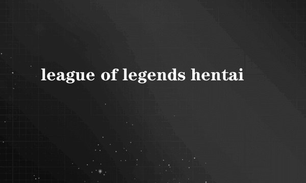 league of legends hentai