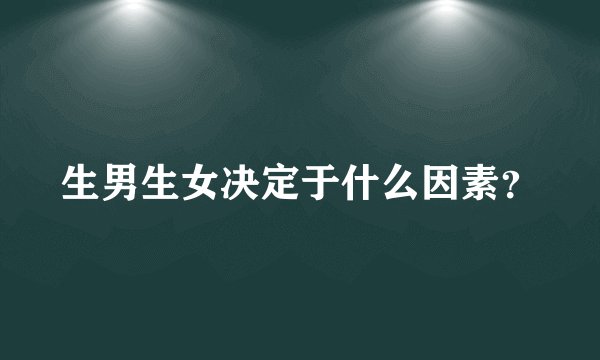 生男生女决定于什么因素？