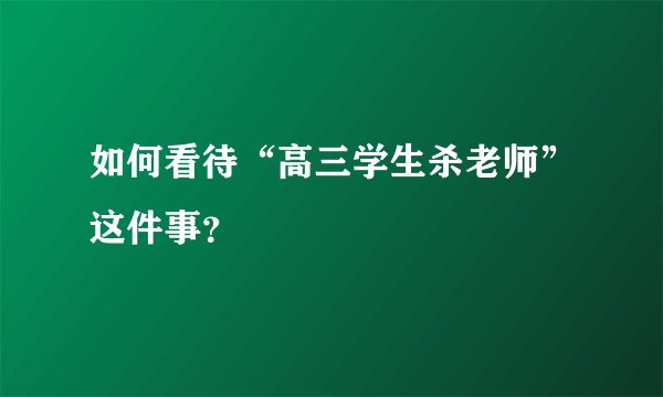 如何看待“高三学生杀老师”这件事?