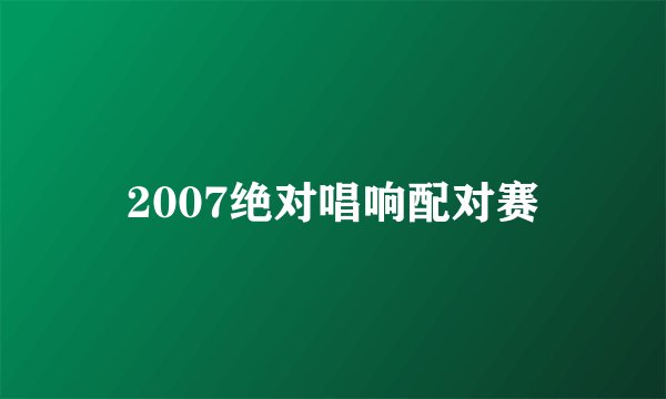 2007绝对唱响配对赛