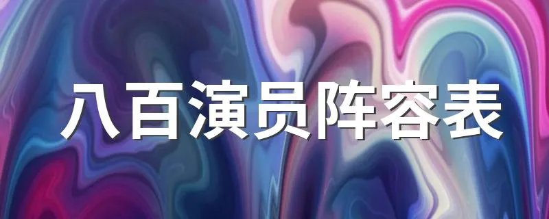 八百演员阵容表 来这里了解下有哪些演员