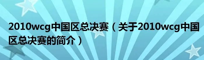 2010wcg中国区总决赛（关于2010wcg中国区总决赛的简介）