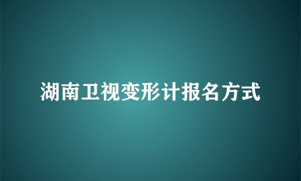 湖南卫视变形计报名方式